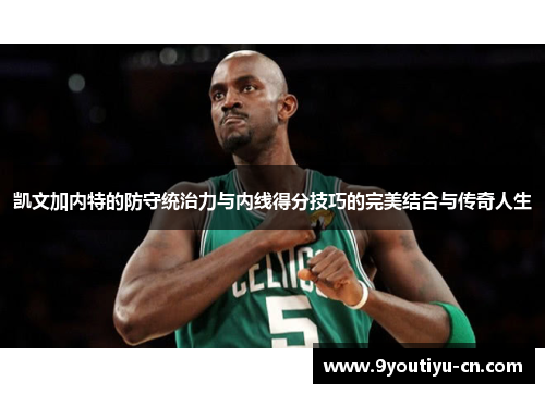凯文加内特的防守统治力与内线得分技巧的完美结合与传奇人生