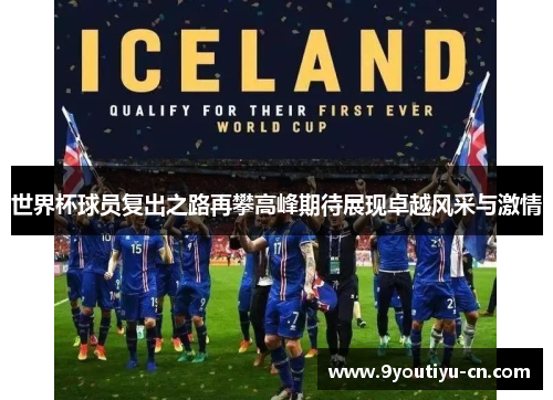 世界杯球员复出之路再攀高峰期待展现卓越风采与激情