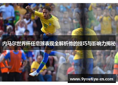内马尔世界杯任意球表现全解析他的技巧与影响力揭秘