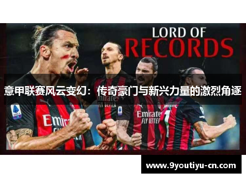 意甲联赛风云变幻：传奇豪门与新兴力量的激烈角逐
