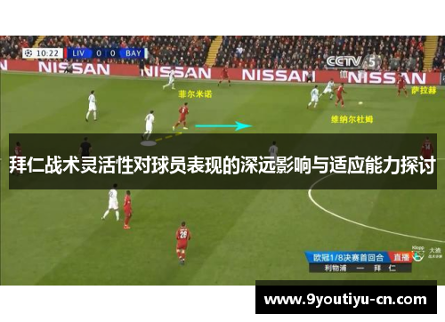 拜仁战术灵活性对球员表现的深远影响与适应能力探讨