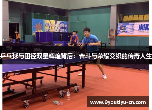 乒乓球与田径双星辉煌背后：奋斗与荣耀交织的传奇人生