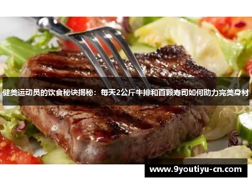 健美运动员的饮食秘诀揭秘：每天2公斤牛排和百颗寿司如何助力完美身材