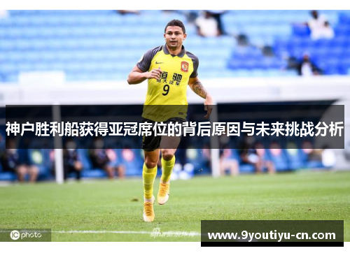 神户胜利船获得亚冠席位的背后原因与未来挑战分析