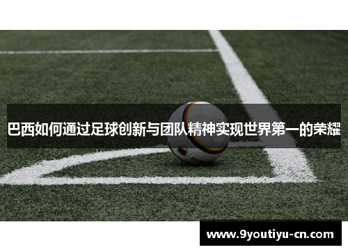巴西如何通过足球创新与团队精神实现世界第一的荣耀