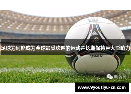足球为何能成为全球最受欢迎的运动并长期保持巨大影响力