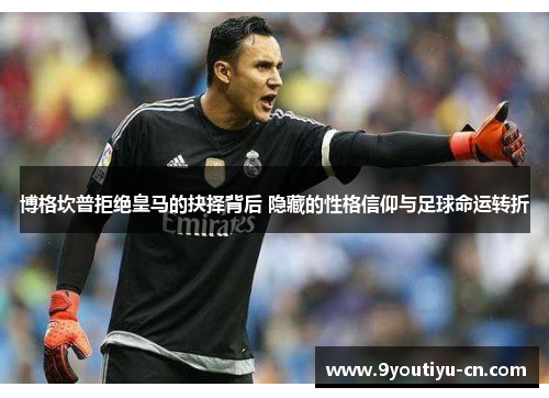 博格坎普拒绝皇马的抉择背后 隐藏的性格信仰与足球命运转折 博格坎普拒绝皇马的抉择背后 隐藏的性格信仰与足球命运转折