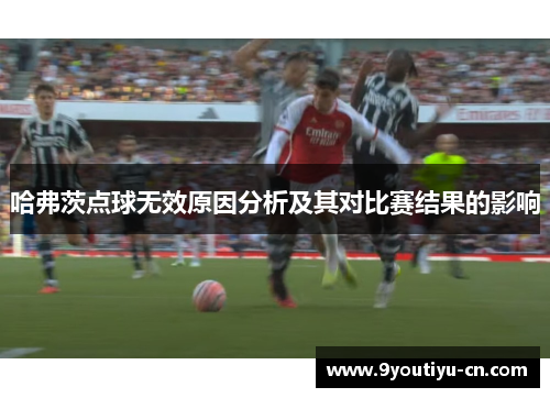 哈弗茨点球无效原因分析及其对比赛结果的影响 哈弗茨点球无效原因分析及其对比赛结果的影响