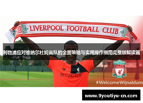 利物浦应对维纳尔杜姆离队的全面策略与实用操作指南完整版解读篇 利物浦应对维纳尔杜姆离队的全面策略与实用操作指南完整版解读篇