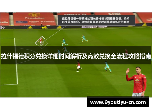 拉什福德积分兑换详细时间解析及高效兑换全流程攻略指南 拉什福德积分兑换详细时间解析及高效兑换全流程攻略指南