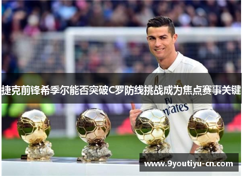 捷克前锋希季尔能否突破C罗防线挑战成为焦点赛事关键 捷克前锋希季尔能否突破C罗防线挑战成为焦点赛事关键