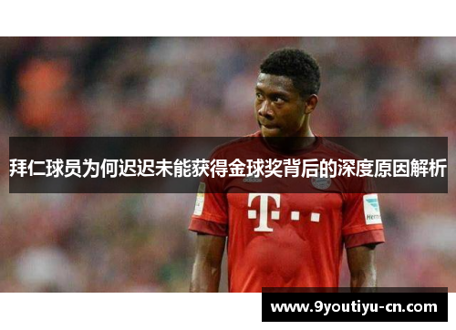 拜仁球员为何迟迟未能获得金球奖背后的深度原因解析 拜仁球员为何迟迟未能获得金球奖背后的深度原因解析