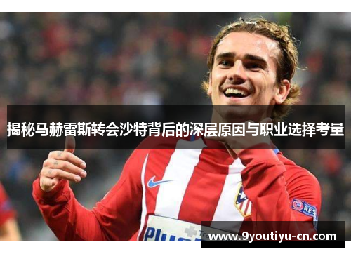 揭秘马赫雷斯转会沙特背后的深层原因与职业选择考量 揭秘马赫雷斯转会沙特背后的深层原因与职业选择考量
