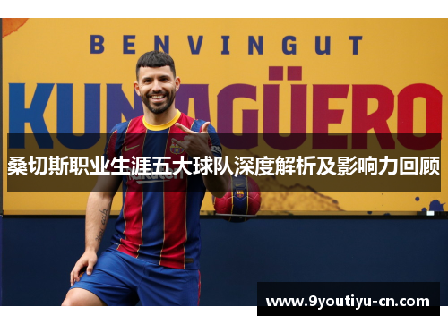 桑切斯职业生涯五大球队深度解析及影响力回顾 桑切斯职业生涯五大球队深度解析及影响力回顾