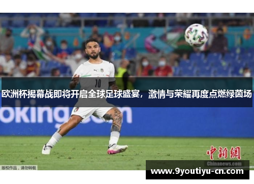 欧洲杯揭幕战即将开启全球足球盛宴,激情与荣耀再度点燃绿茵场 欧洲杯揭幕战即将开启全球足球盛宴,激情与荣耀再度点燃绿茵场