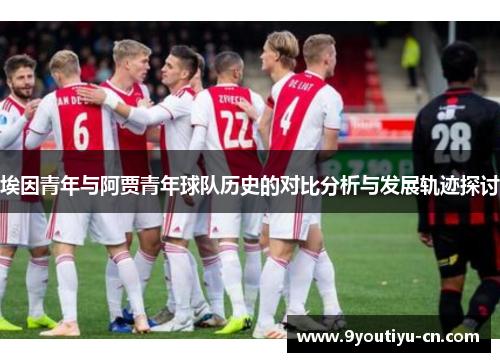 埃因青年与阿贾青年球队历史的对比分析与发展轨迹探讨 埃因青年与阿贾青年球队历史的对比分析与发展轨迹探讨