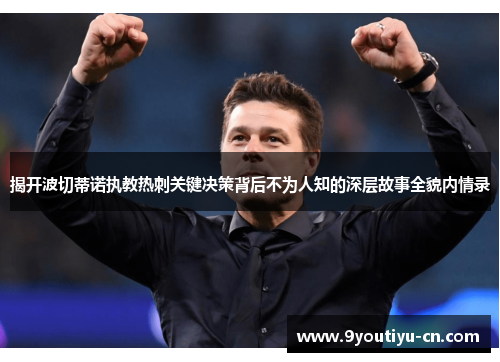 揭开波切蒂诺执教热刺关键决策背后不为人知的深层故事全貌内情录 揭开波切蒂诺执教热刺关键决策背后不为人知的深层故事全貌内情录
